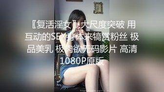 〖复活淫女〗大尺度突破 用互动的SEX身体来犒赏粉丝 极品美乳 极肉欲无码影片 高清1080P原版