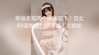 幸福老哥两个嫩妹双飞！双女69姿势边操边舔逼！交换轮流抽插