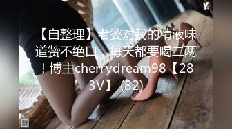 【自整理】老婆对我的精液味道赞不绝口，每天都要喝二两！博主cherrydream98【283V】 (82)