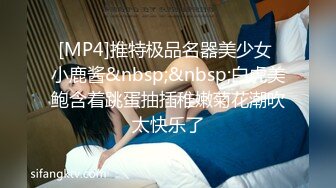 [MP4]推特极品名器美少女 小鹿酱&nbsp;&nbsp;白虎美鲍含着跳蛋抽插稚嫩菊花潮吹太快乐了