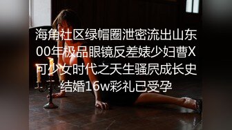 海角社区绿帽圈泄密流出山东00年极品眼镜反差婊少妇曹X可少女时代之天生骚屄成长史结婚16w彩礼已受孕