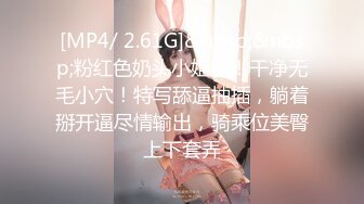 [MP4/ 2.61G]&nbsp;&nbsp;粉红色奶头小姐姐！干净无毛小穴！特写舔逼抽插，躺着掰开逼尽情输出，骑乘位美臀上下套弄