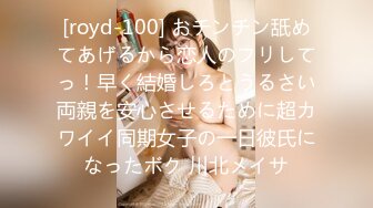 [royd-100] おチンチン舐めてあげるから恋人のフリしてっ！早く結婚しろとうるさい両親を安心させるために超カワイイ同期女子の一日彼氏になったボク 川北メイサ