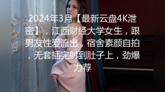 2024年3月【最新云盘4K泄密】，江西财经大学女生，跟男友性爱流出，宿舍素颜自拍，无套插完射到肚子上，劲爆力荐