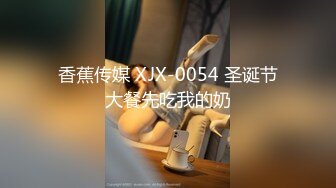 香蕉传媒 XJX-0054 圣诞节大餐先吃我的奶