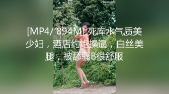 [MP4/ 894M] 死库水气质美少妇，酒店约炮操逼，白丝美腿，被舔骚B很舒服