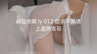 麻豆传媒 ly 012 欲求不满诱上直男表哥