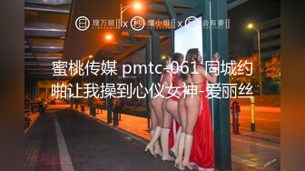 蜜桃传媒 pmtc-061 同城约啪让我操到心仪女神-爱丽丝