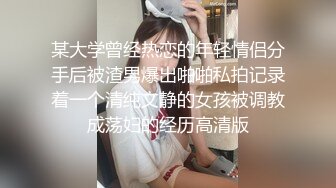 某大学曾经热恋的年轻情侣分手后被渣男爆出啪啪私拍记录着一个清纯文静的女孩被调教成荡妇的经历高清版