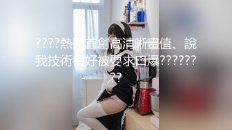 ????熱門首創高清晰畫值、說我技術很好被要求口爆????????