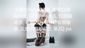 大學生Hebe20歲, 非常白淨同粉嫩, 只拍過一次拖, 性經驗唔多, 可能因為咁身體非常敏感, 反應叫聲都超正 第2Q part1 (2)