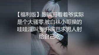 【福利版】眼镜哥看着爷实际是个大骚零,被白袜小哥操的哇哇淫叫,张开嘴巴求男人射给自己吃