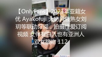 【OnlyFans】2023年亚籍女优 Ayakofuji 大奶风骚熟女刘玥等联动订阅，拍摄性爱订阅视频 女伴有白人也有亚洲人双女接吻 112