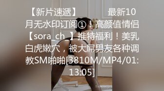 【新片速遞】 ⚫️⚫️最新10月无水印订阅①！高颜值情侣【sora_ch_】推特福利！美乳白虎嫩穴，被大屌男友各种调教SM啪啪[3810M/MP4/01:13:05]