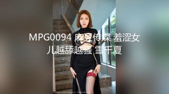 MPG0094 麻豆传媒 羞涩女儿越舔越骚 雪千夏