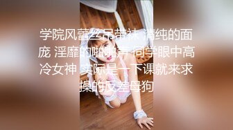 学院风蕾丝吊带袜 清纯的面庞 淫靡的啪啪声 同学眼中高冷女神 实际是一下课就来求操的反差母狗