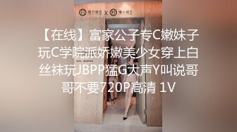 【在线】富家公子专C嫩妹子玩C学院派娇嫩美少女穿上白丝袜玩JBPP猛G大声Y叫说哥哥不要720P高清 1V