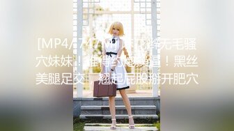 [MP4/ 747M] 麻花辫无毛骚穴妹妹！难得约炮操逼！黑丝美腿足交，翘起屁股掰开肥穴