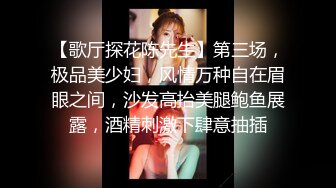 【歌厅探花陈先生】第三场，极品美少妇，风情万种自在眉眼之间，沙发高抬美腿鲍鱼展露，酒精刺激下肆意抽插