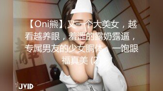 【Oni熊】又一个大美女，越看越养眼，羞涩的露奶露逼，专属男友的少女胴体，一饱眼福真美 (2)