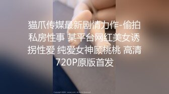 猫爪传媒最新剧情力作-偷拍私房性事 某平台网红美女诱拐性爱 纯爱女神顾桃桃 高清720P原版首发