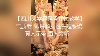 【四川大学超露骨女性教学】气质老_师讲解女性生殖系统 真人示范 百人旁听！