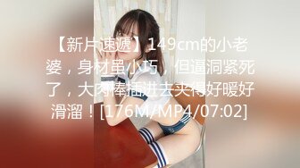 【新片速遞】149cm的小老婆，身材虽小巧，但逼洞紧死了，大肉棒插进去夹得好暖好滑溜！[176M/MP4/07:02]