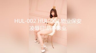 HUL-002 HUL-002.物业保安凌辱日.葫芦影业