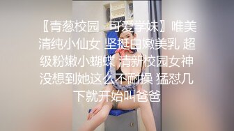 〖青葱校园✿可爱学妹〗唯美清纯小仙女 坚挺白嫩美乳 超级粉嫩小蝴蝶 清新校园女神没想到她这么不耐操 猛怼几下就开始叫爸爸