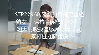 STP22960 网约包臀裙黑丝轻熟女 ，隔着内裤揉搓肥穴 ，翘大屁股摸逼舔屌调情 ，骑乘打桩扛腿猛操