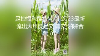 足控福利推特M-N 2023最新流出大尺度足交 口交 啪啪合集 (6)