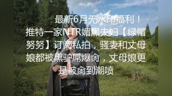 ⚫️⚫️最新6月无水印福利！推特一家NTR媚黑夫妇【绿帽努努】订阅私拍，骚妻和丈母娘都被黑驴屌爆肏，丈母娘更是被肏到潮喷