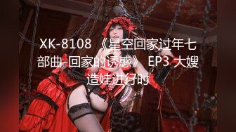 XK-8108 《星空回家过年七部曲-回家的诱惑》 EP3 大嫂造娃进行时