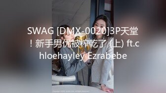 SWAG [DMX-0020]3P天堂！新手男优被榨乾了 (上) ft.chloehayley Ezrabebe