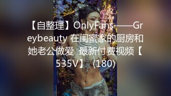 【自整理】OnlyFans——Greybeauty 在闺蜜家的厨房和她老公做爱  最新付费视频【535V】  (180)