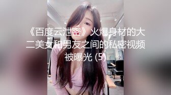 《百度云泄密》火爆身材的大二美女和男友之间的私密视频被曝光 (5)