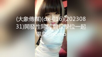 (大象傳媒)(dx-016)(20230831)開發性開關 體位學位一起畢業-momo