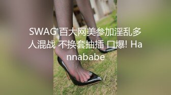 SWAG 百大网美参加淫乱多人混战 不换套抽插 口爆! Hannababe