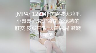 [MP4/ 122M] 美眉被大鸡吧小哥哥无套爆菊花 超诱惑的肛交 皮肤白皙 大白屁屁 嫩嫩鲍鱼