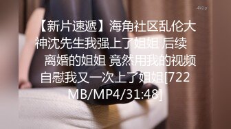 【新片速遞】海角社区乱伦大神沈先生我强上了姐姐 后续❤️离婚的姐姐 竟然用我的视频自慰我又一次上了姐姐[722MB/MP4/31:48]