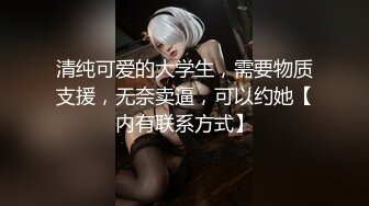 清纯可爱的大学生，需要物质支援，无奈卖逼，可以约她【内有联系方式】