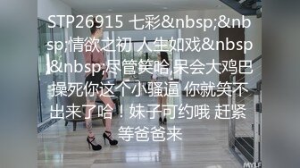 STP26915 七彩&nbsp;&nbsp;情欲之初 人生如戏&nbsp;&nbsp;尽管笑哈,呆会大鸡巴操死你这个小骚逼 你就笑不出来了哈！妹子可约哦 赶紧 等爸爸来