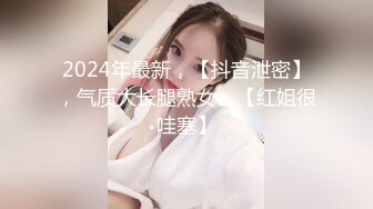 2024年最新，【抖音泄密】，气质大长腿熟女，【红姐很哇塞】