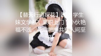 【替天行道探花】20岁学生妹文学系，兼职上门，小伙艳福不浅，花式啪啪共享人间至乐