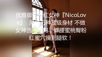 优雅御姐网红女神『NicoLove』✅风情万种顶级身材 不做女神当小母狗，蜂腰蜜桃臀粉红蜜穴操到腿软！