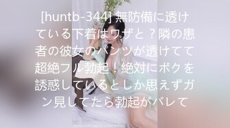 [huntb-344] 無防備に透けている下着はワザと？隣の患者の彼女のパンツが透けてて超絶フル勃起！絶対にボクを誘惑しているとしか思えずガン見してたら勃起がバレて