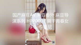 国产麻豆AV 麻豆番外 麻豆导演系列 HPP0007 爽干青春女学生 李曼尼