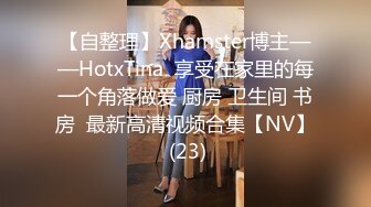 【自整理】Xhamster博主——HotxTina  享受在家里的每一个角落做爱 厨房 卫生间 书房  最新高清视频合集【NV】 (23)