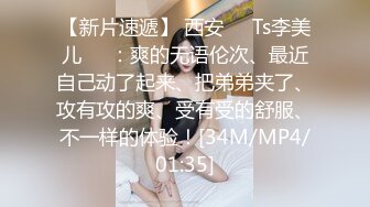 【新片速遞】 西安❤️Ts李美儿❤️：爽的无语伦次、最近自己动了起来、把弟弟夹了、攻有攻的爽、受有受的舒服、不一样的体验！[34M/MP4/01:35]