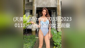 (天美傳媒)(tmy-0033)(20230118)sm被強姦的女王前臺